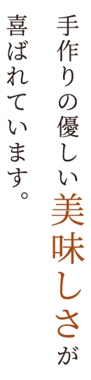 手作りの優しい美味しさが喜ばれています。