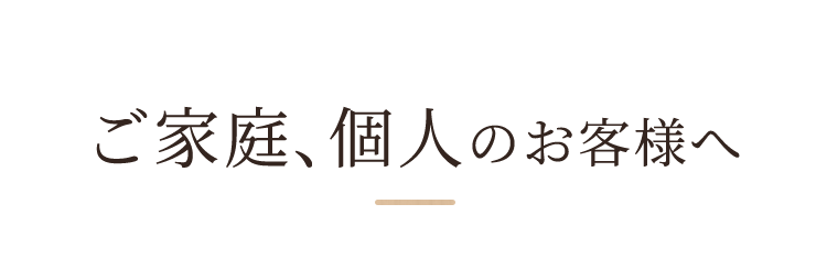 ご家庭、個人のお客様へ